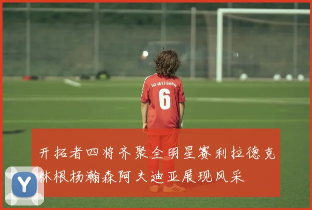 开拓者四将齐聚全明星赛利拉德克林根杨瀚森阿夫迪亚展现风采