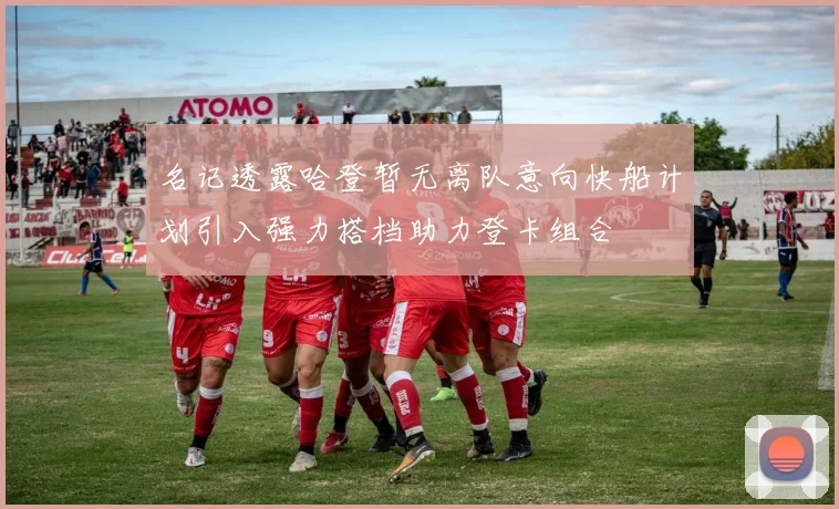 名记透露哈登暂无离队意向快船计划引入强力搭档助力登卡组合