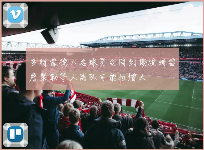 多特蒙德六名球员合同到期埃姆雷詹聚勒等人离队可能性增大