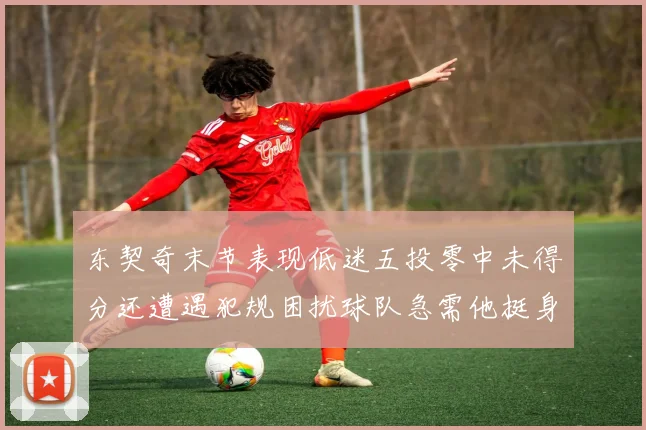 东契奇末节表现低迷五投零中未得分还遭遇犯规困扰球队急需他挺身而出