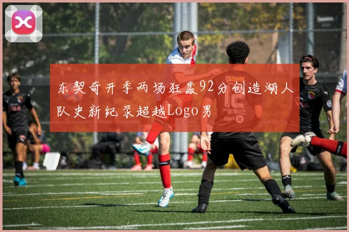 东契奇开季两场狂轰92分创造湖人队史新纪录超越Logo男