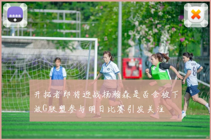 开拓者即将迎战杨瀚森是否会被下放G联盟参与明日比赛引发关注