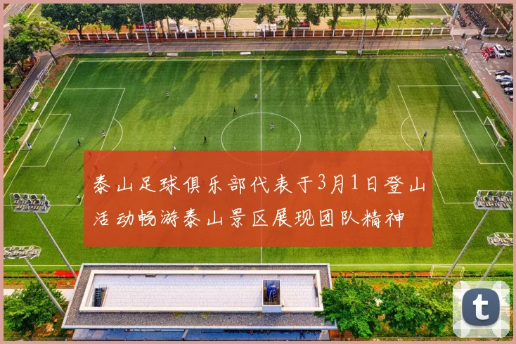泰山足球俱乐部代表于3月1日登山活动畅游泰山景区展现团队精神