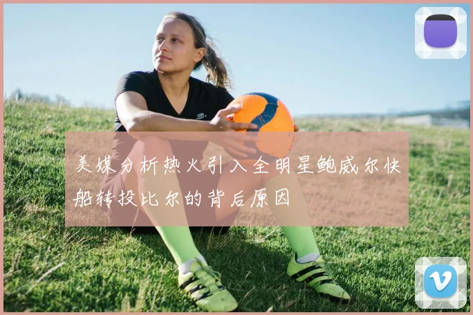 美媒分析热火引入全明星鲍威尔快船转投比尔的背后原因