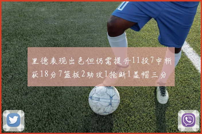 里德表现出色但仍需提升11投7中斩获18分7篮板2助攻1抢断1盖帽三分球命中率待加强