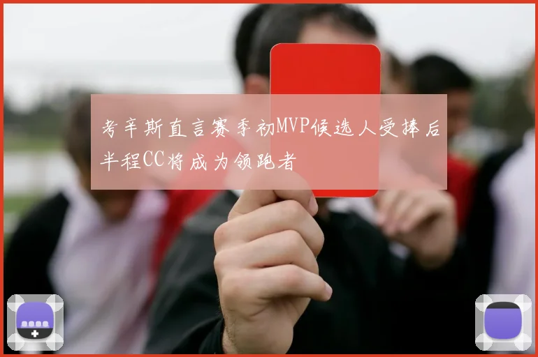 考辛斯直言赛季初MVP候选人受捧后半程CC将成为领跑者