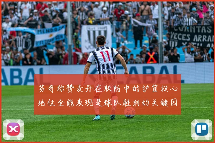 芬奇称赞麦丹在联防中的护筐核心地位全能表现是球队胜利的关键因素