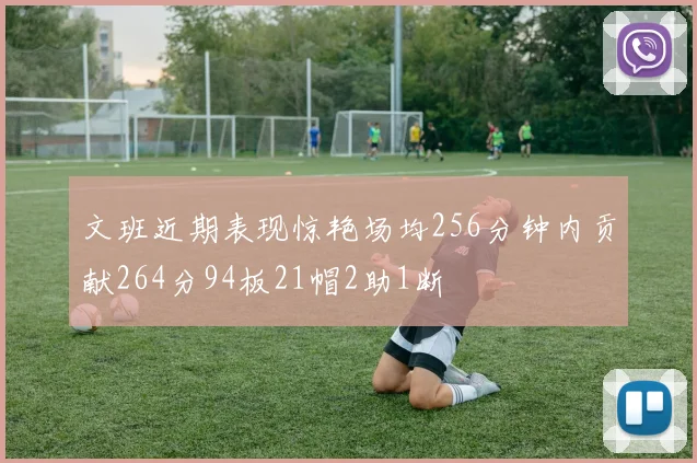 文班近期表现惊艳场均256分钟内贡献264分94板21帽2助1断
