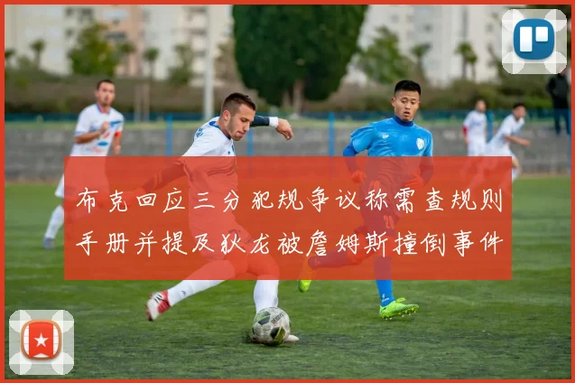 布克回应三分犯规争议称需查规则手册并提及狄龙被詹姆斯撞倒事件